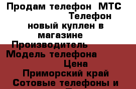 Продам телефон, МТС Smart Race 4G. Телефон новый куплен в магазине  › Производитель ­ MTC  › Модель телефона ­  MTC Smart Race 4G  › Цена ­ 2 200 - Приморский край Сотовые телефоны и связь » Продам телефон   . Приморский край